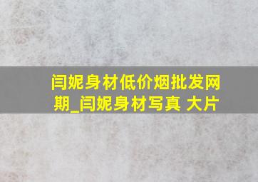 闫妮身材(低价烟批发网)期_闫妮身材写真 大片